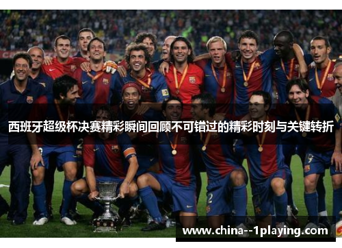 西班牙超级杯决赛精彩瞬间回顾不可错过的精彩时刻与关键转折 西班牙超级杯决赛精彩瞬间回顾不可错过的精彩时刻与关键转折