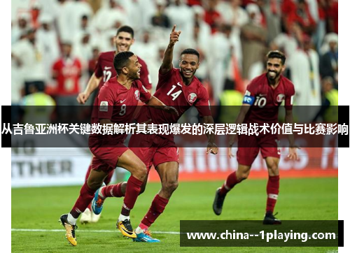 从吉鲁亚洲杯关键数据解析其表现爆发的深层逻辑战术价值与比赛影响