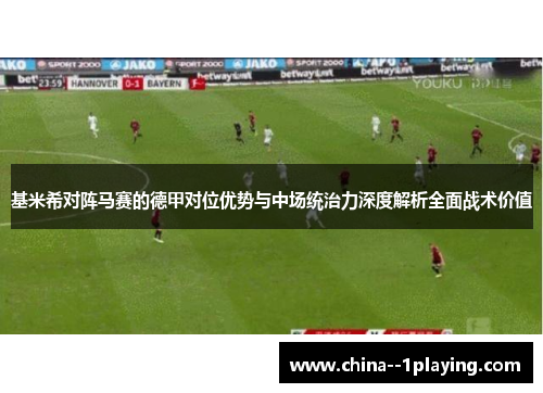 基米希对阵马赛的德甲对位优势与中场统治力深度解析全面战术价值