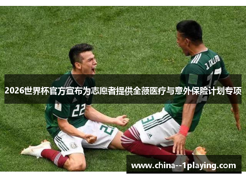 2026世界杯官方宣布为志愿者提供全额医疗与意外保险计划专项 2026世界杯官方宣布为志愿者提供全额医疗与意外保险计划专项