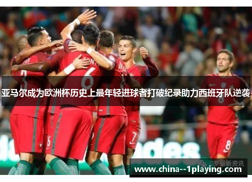 亚马尔成为欧洲杯历史上最年轻进球者打破纪录助力西班牙队逆袭 亚马尔成为欧洲杯历史上最年轻进球者打破纪录助力西班牙队逆袭