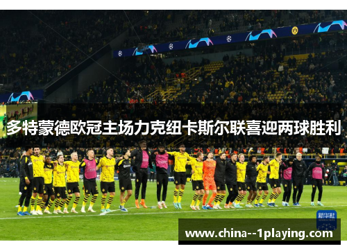 多特蒙德欧冠主场力克纽卡斯尔联喜迎两球胜利 多特蒙德欧冠主场力克纽卡斯尔联喜迎两球胜利