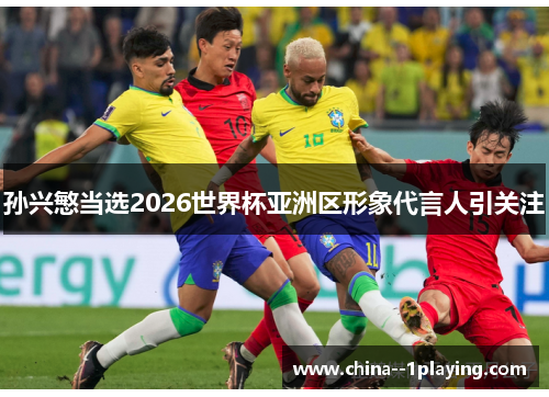 孙兴慜当选2026世界杯亚洲区形象代言人引关注 孙兴慜当选2026世界杯亚洲区形象代言人引关注