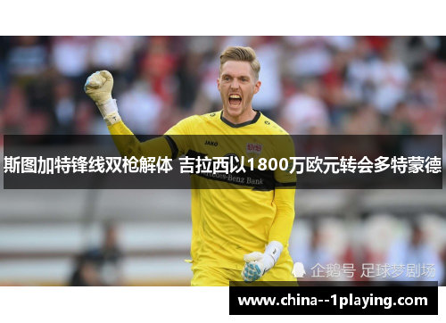 斯图加特锋线双枪解体 吉拉西以1800万欧元转会多特蒙德