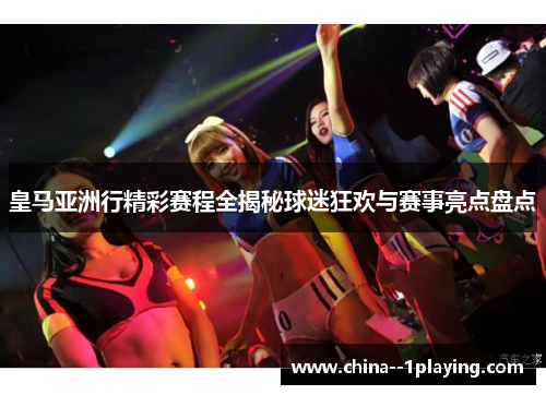 皇马亚洲行精彩赛程全揭秘球迷狂欢与赛事亮点盘点