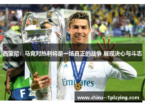 西蒙尼：马竞对热刺将是一场真正的战争 展现决心与斗志