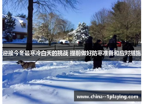 迎接今冬最寒冷白天的挑战 提前做好防寒准备和应对措施