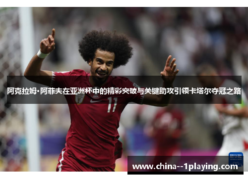 阿克拉姆·阿菲夫在亚洲杯中的精彩突破与关键助攻引领卡塔尔夺冠之路