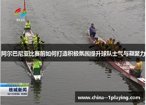 阿尔巴尼亚比赛前如何打造积极氛围提升球队士气与凝聚力