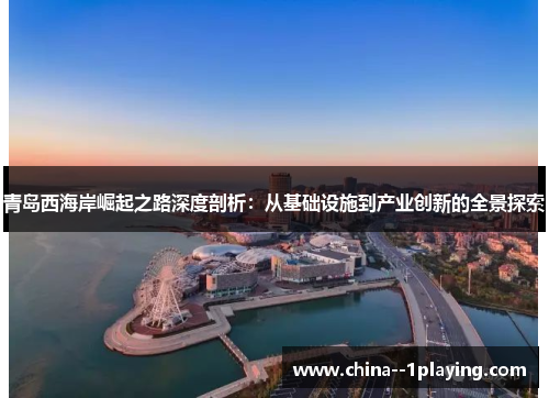 青岛西海岸崛起之路深度剖析：从基础设施到产业创新的全景探索