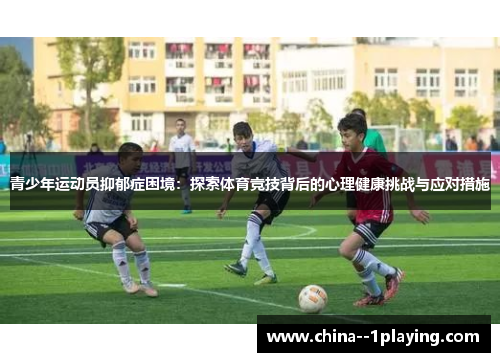 青少年运动员抑郁症困境：探索体育竞技背后的心理健康挑战与应对措施