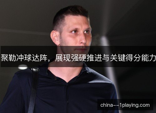 聚勒冲球达阵，展现强硬推进与关键得分能力